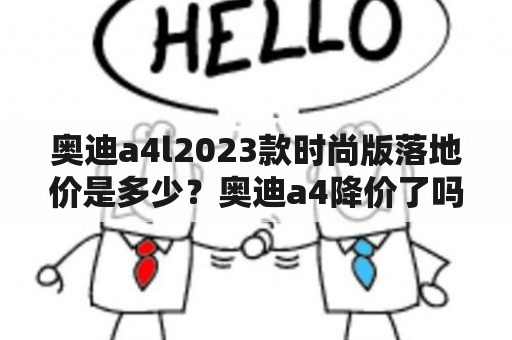 奥迪a4l2023款时尚版落地价是多少？奥迪a4降价了吗？