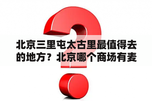 北京三里屯太古里最值得去的地方？北京哪个商场有麦昆专柜？