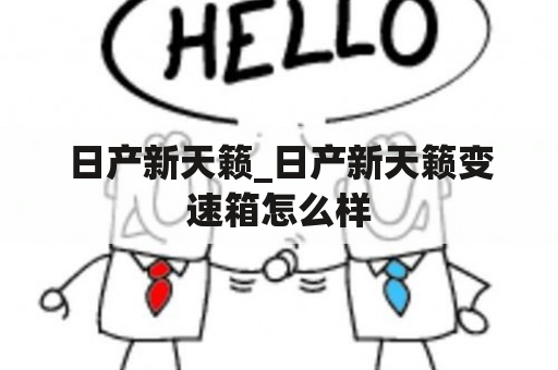 日产新天籁_日产新天籁变速箱怎么样