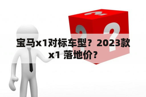 宝马x1对标车型？2023款x1 落地价？