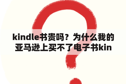 kindle书贵吗？为什么我的亚马逊上买不了电子书kindle？