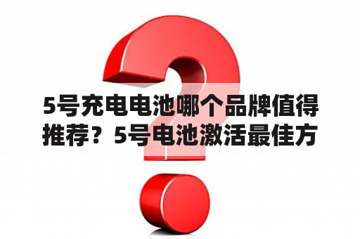 5号充电电池哪个品牌值得推荐？5号电池激活最佳方法？