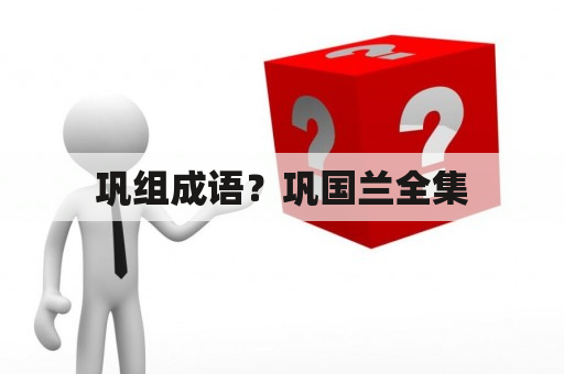 巩组成语？巩国兰全集