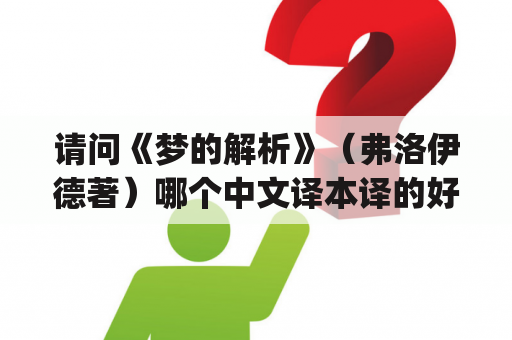 请问《梦的解析》（弗洛伊德著）哪个中文译本译的好一点？被世人誉为"精神分析之父"的是谁？