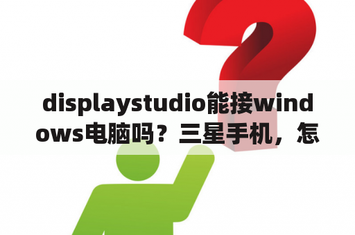 displaystudio能接windows电脑吗？三星手机，怎么把机子里的电话号码转到电脑里？