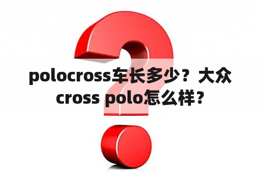 polocross车长多少？大众cross polo怎么样？