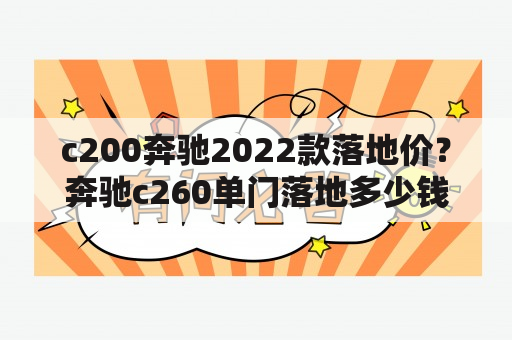 c200奔驰2022款落地价？奔驰c260单门落地多少钱？