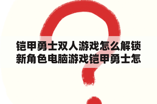 铠甲勇士双人游戏怎么解锁新角色电脑游戏铠甲勇士怎么解锁新人物？