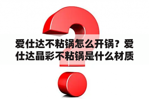 爱仕达不粘锅怎么开锅？爱仕达晶彩不粘锅是什么材质？