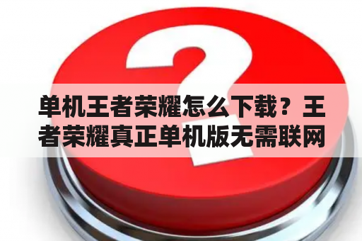 单机王者荣耀怎么下载？王者荣耀真正单机版无需联网版？