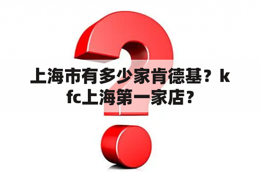 上海市有多少家肯德基？kfc上海第一家店？