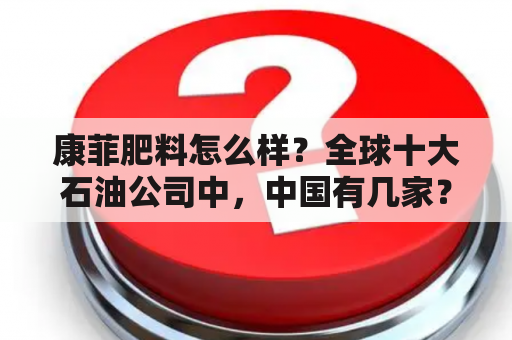 康菲肥料怎么样？全球十大石油公司中，中国有几家？