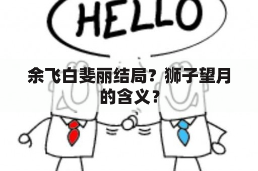 余飞白斐丽结局？狮子望月的含义？