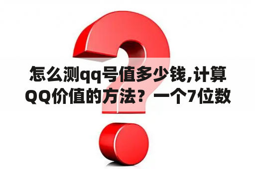 怎么测qq号值多少钱,计算QQ价值的方法？一个7位数的qq号能卖多少钱？