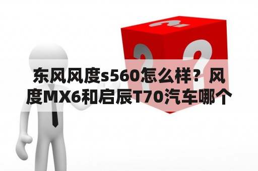 东风风度s560怎么样？风度MX6和启辰T70汽车哪个好？