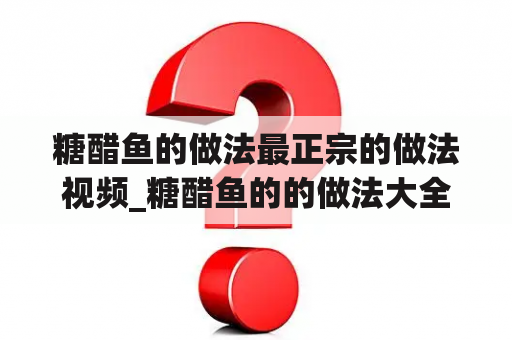 糖醋鱼的做法最正宗的做法视频_糖醋鱼的的做法大全家常做法视频