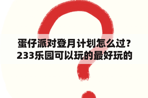 蛋仔派对登月计划怎么过？233乐园可以玩的最好玩的游戏？