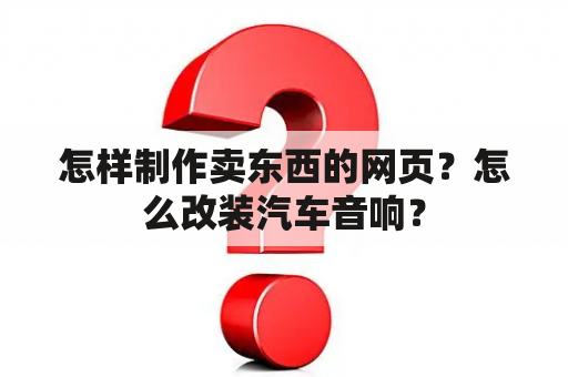 怎样制作卖东西的网页？怎么改装汽车音响？