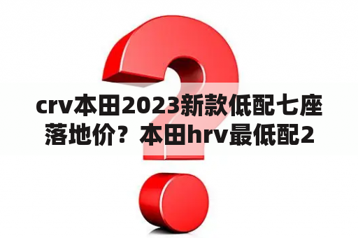 crv本田2023新款低配七座落地价？本田hrv最低配2023款落地价？