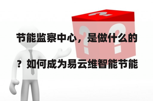 节能监察中心，是做什么的？如何成为易云维智能节能云平台城市合伙人？
？