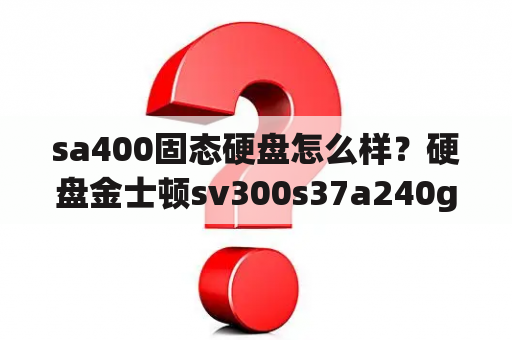 sa400固态硬盘怎么样？硬盘金士顿sv300s37a240g和金士顿SA400S37/120G固哪个比较好？