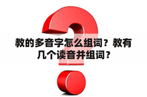 教的多音字怎么组词？教有几个读音并组词？