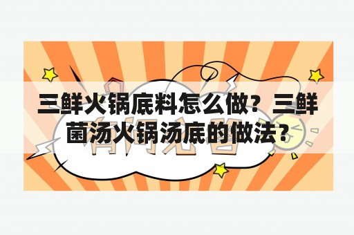 三鲜火锅底料怎么做？三鲜菌汤火锅汤底的做法？