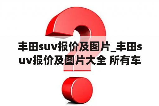 丰田suv报价及图片_丰田suv报价及图片大全 所有车型