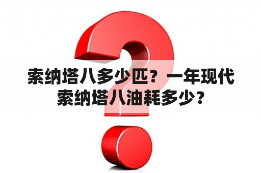 索纳塔八多少匹？一年现代索纳塔八油耗多少？