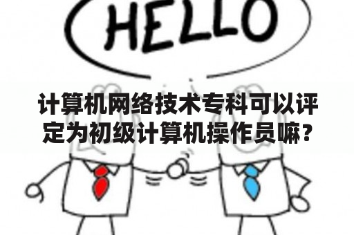 计算机网络技术专科可以评定为初级计算机操作员嘛？cnc操作员是什么意思？