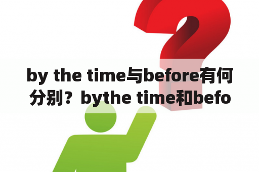 by the time与before有何分别？bythe time和before的区别？