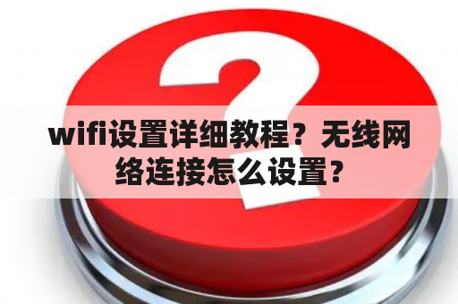 wifi设置详细教程？无线网络连接怎么设置？