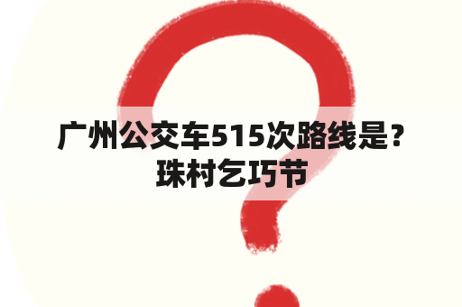 广州公交车515次路线是？珠村乞巧节