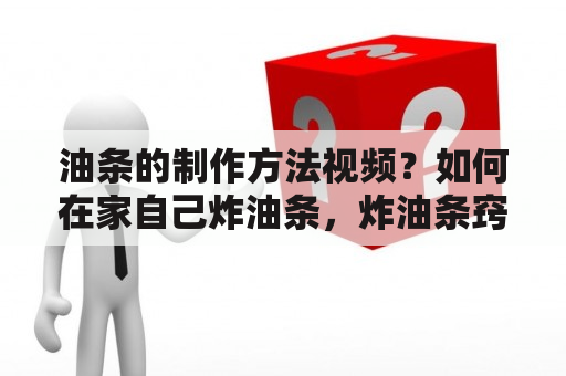 油条的制作方法视频？如何在家自己炸油条，炸油条窍门有哪些？