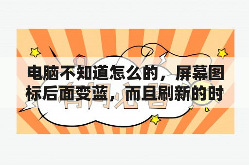 电脑不知道怎么的，屏幕图标后面变蓝，而且刷新的时候屏幕也会闪现蓝色，怎么解决？电脑桌面图标变蓝