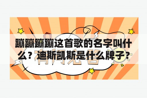 蹦蹦蹦蹦这首歌的名字叫什么？迪斯凯斯是什么牌子？