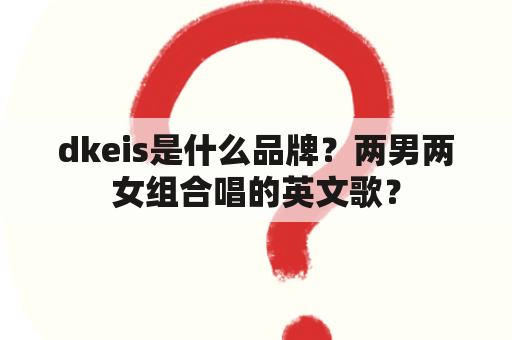 dkeis是什么品牌？两男两女组合唱的英文歌？