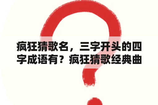 疯狂猜歌名，三字开头的四字成语有？疯狂猜歌经典曲目答案247题？