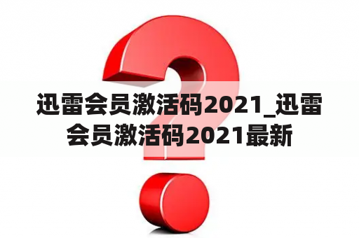 迅雷会员激活码2021_迅雷会员激活码2021最新