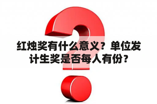 红烛奖有什么意义？单位发计生奖是否每人有份？