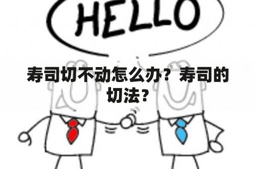 寿司切不动怎么办？寿司的切法？