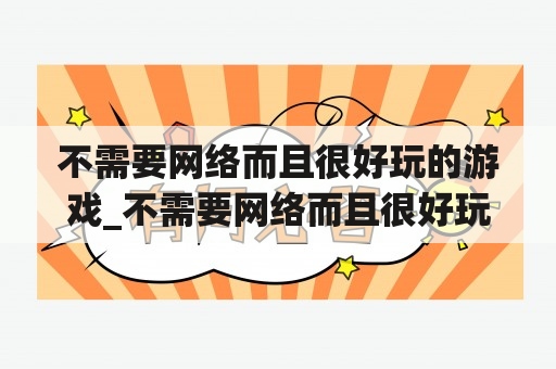 不需要网络而且很好玩的游戏_不需要网络而且很好玩的游戏手机