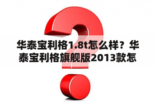 华泰宝利格1.8t怎么样？华泰宝利格旗舰版2013款怎么样？