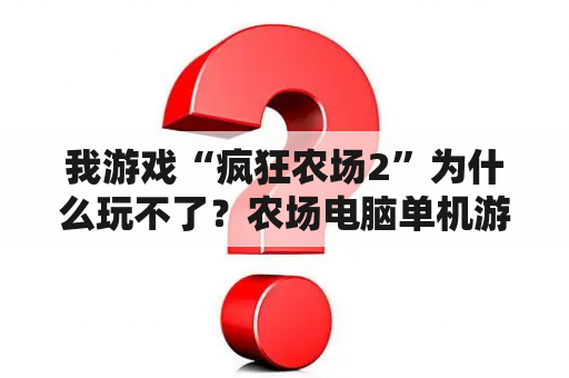 我游戏“疯狂农场2”为什么玩不了？农场电脑单机游戏有什么，绿色下载版？