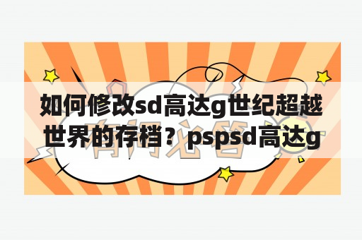 如何修改sd高达g世纪超越世界的存档？pspsd高达g世纪携带版不能保存？