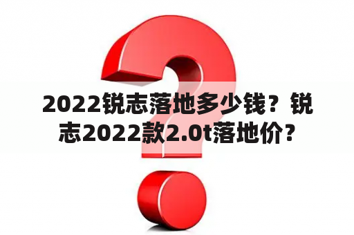 2022锐志落地多少钱？锐志2022款2.0t落地价？