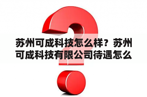 苏州可成科技怎么样？苏州可成科技有限公司待遇怎么样？