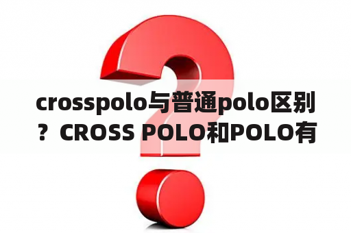 crosspolo与普通polo区别？CROSS POLO和POLO有什么区别？