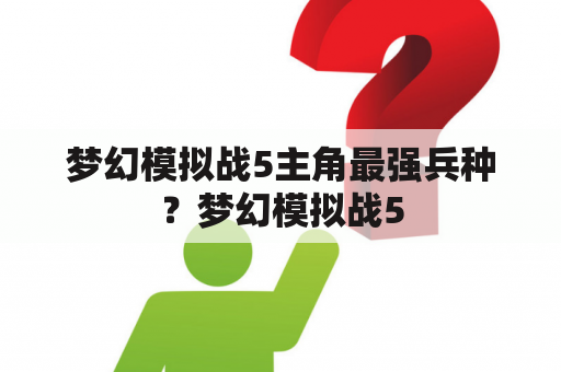 梦幻模拟战5主角最强兵种？梦幻模拟战5