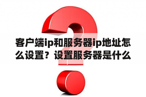 客户端ip和服务器ip地址怎么设置？设置服务器是什么意思？